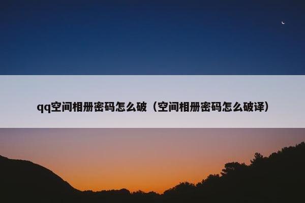 qq空间相册密码怎么破（空间相册密码怎么破译）