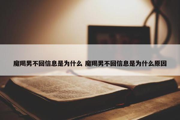 魔羯男不回信息是为什么 魔羯男不回信息是为什么原因