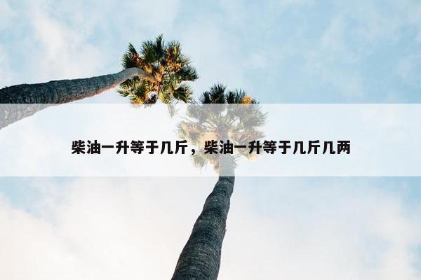 柴油一升等于几斤，柴油一升等于几斤几两