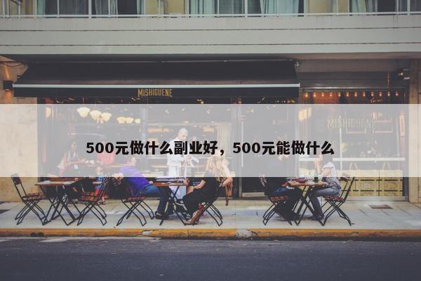 500元做什么副业好，500元能做什么