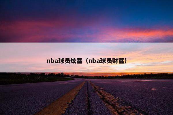 nba球员炫富（nba球员财富）