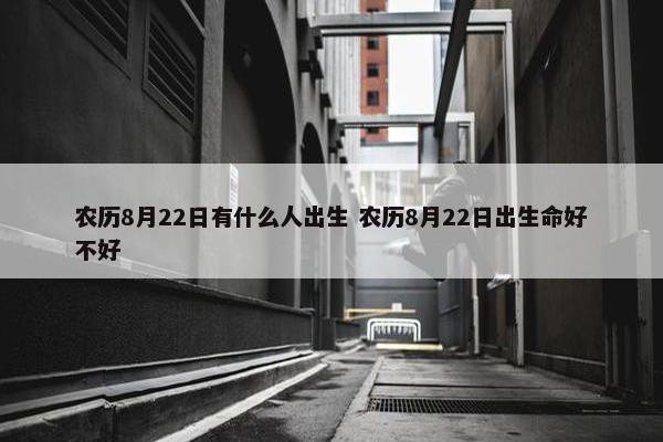 农历8月22日有什么人出生 农历8月22日出生命好不好