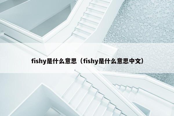 fishy是什么意思（fishy是什么意思中文）
