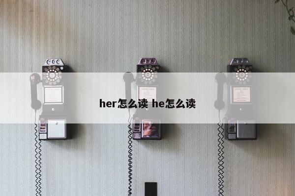her怎么读 he怎么读