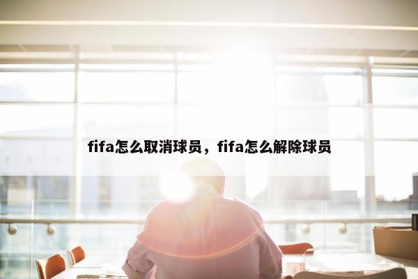 fifa怎么取消球员，fifa怎么解除球员