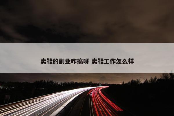 卖鞋的副业咋搞呀 卖鞋工作怎么样