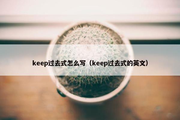 keep过去式怎么写（keep过去式的英文）