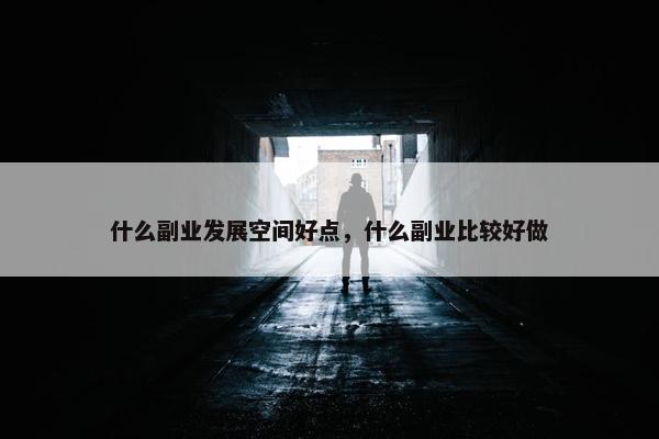 什么副业发展空间好点，什么副业比较好做