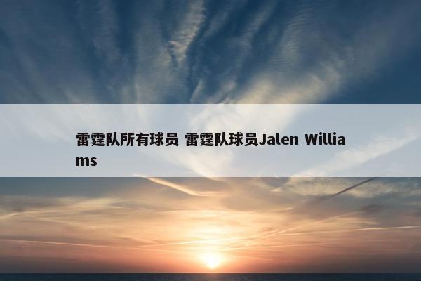 雷霆队所有球员 雷霆队球员Jalen Williams