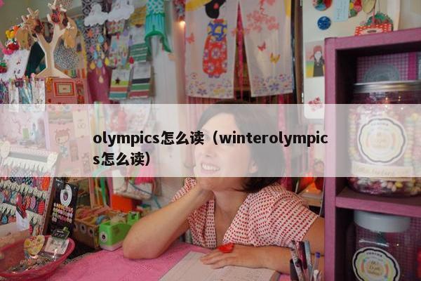 olympics怎么读（winterolympics怎么读）