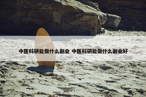 中医科研能做什么副业 中医科研能做什么副业好