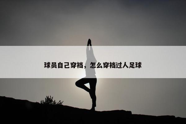 球员自己穿裆，怎么穿裆过人足球