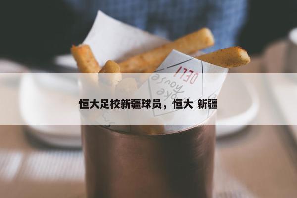 恒大足校新疆球员，恒大 新疆