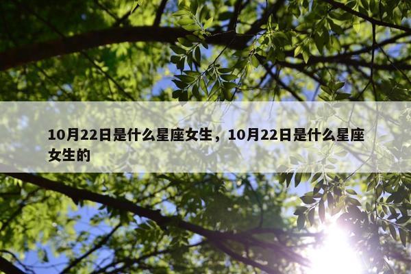 10月22日是什么星座女生，10月22日是什么星座女生的