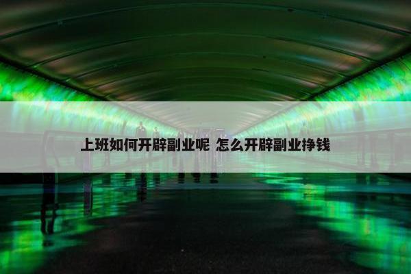 上班如何开辟副业呢 怎么开辟副业挣钱