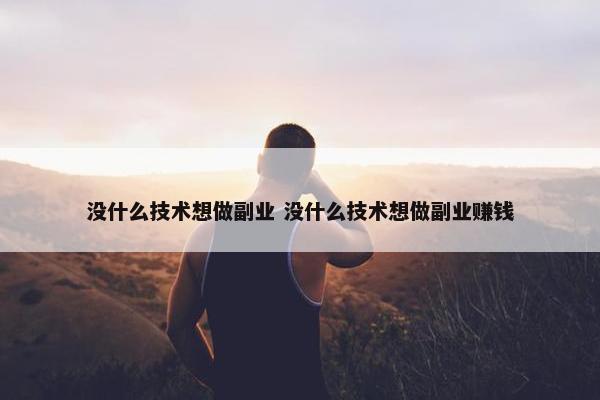 没什么技术想做副业 没什么技术想做副业赚钱