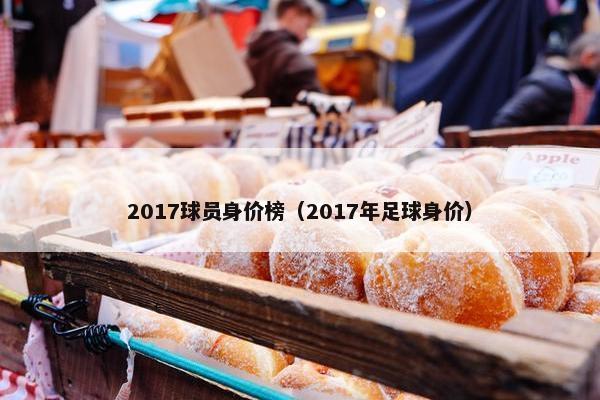 2017球员身价榜（2017年足球身价）