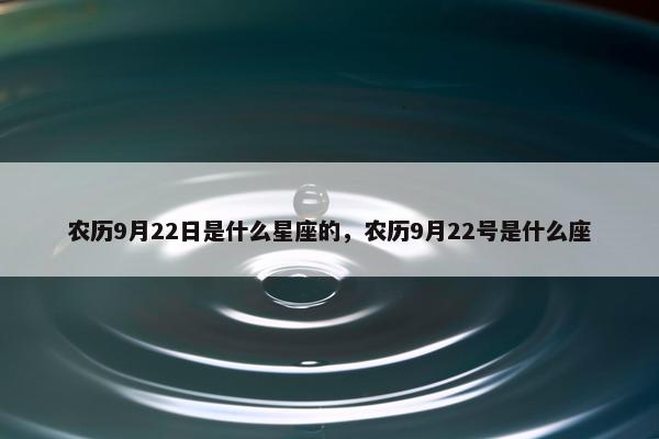 农历9月22日是什么星座的，农历9月22号是什么座