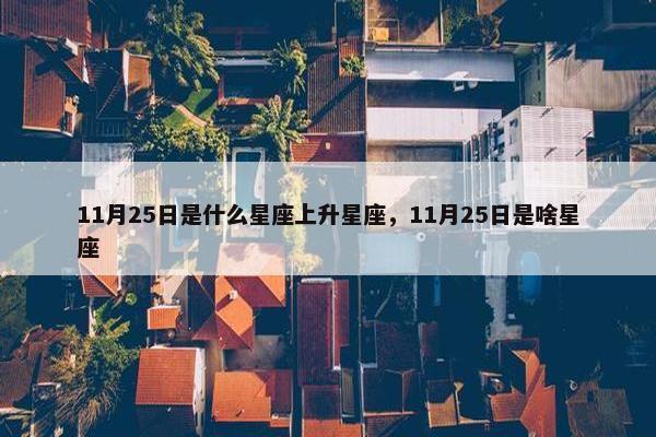 11月25日是什么星座上升星座，11月25日是啥星座