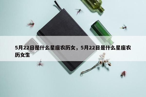 5月22日是什么星座农历女，5月22日是什么星座农历女生