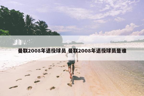 曼联2008年退役球员 曼联2008年退役球员是谁