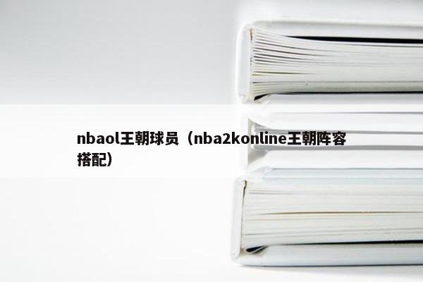 nbaol王朝球员（nba2konline王朝阵容搭配）