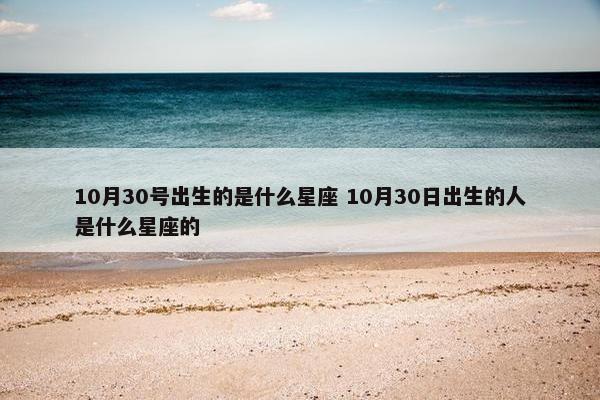 10月30号出生的是什么星座 10月30日出生的人是什么星座的