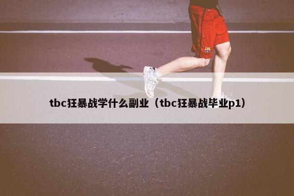 tbc狂暴战学什么副业（tbc狂暴战毕业p1）