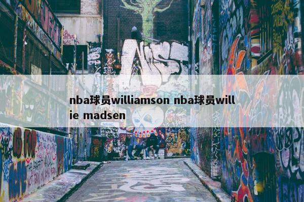 nba球员williamson nba球员willie madsen