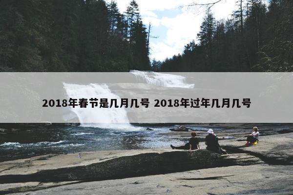 2018年春节是几月几号 2018年过年几月几号