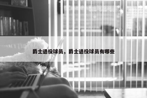 爵士退役球员，爵士退役球员有哪些