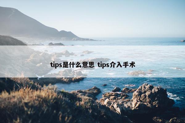 tips是什么意思 tips介入手术