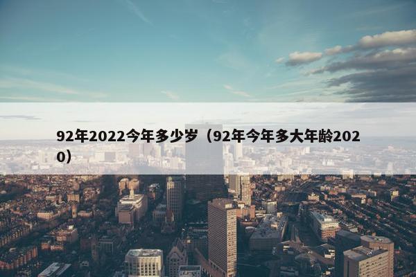 92年2022今年多少岁（92年今年多大年龄2020）