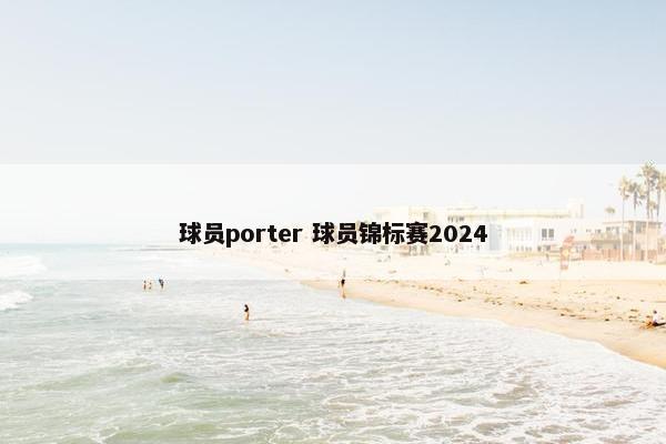 球员porter 球员锦标赛2024