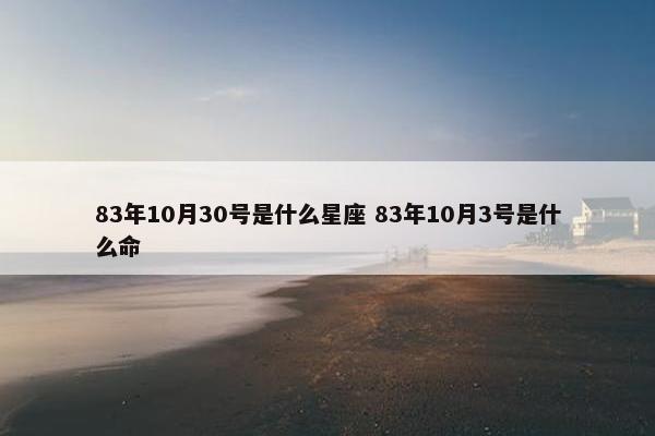 83年10月30号是什么星座 83年10月3号是什么命