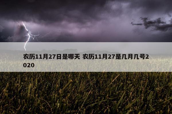 农历11月27日是哪天 农历11月27是几月几号2020