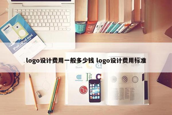 logo设计费用一般多少钱 logo设计费用标准