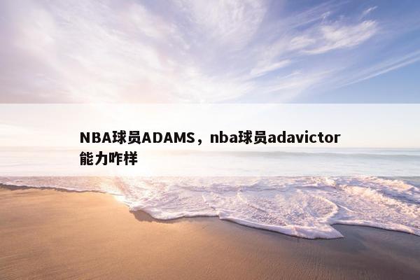 NBA球员ADAMS，nba球员adavictor能力咋样