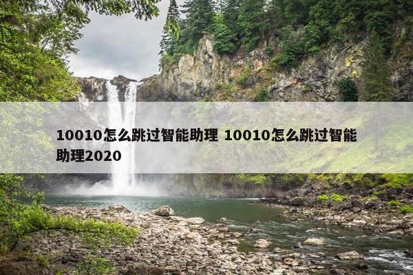 10010怎么跳过智能助理 10010怎么跳过智能助理2020