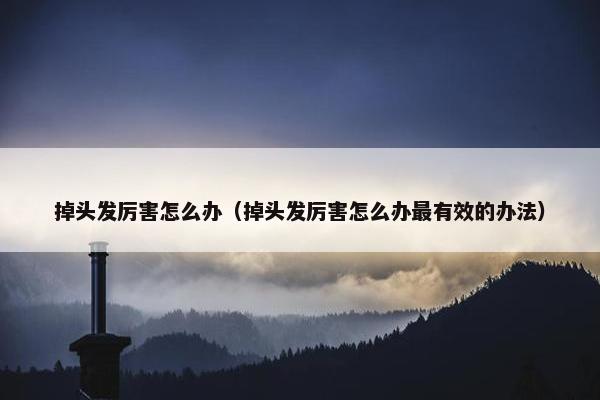 掉头发厉害怎么办（掉头发厉害怎么办最有效的办法）