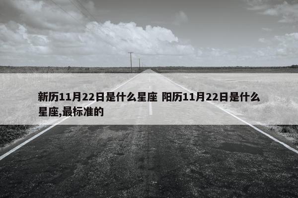 新历11月22日是什么星座 阳历11月22日是什么星座,最标准的