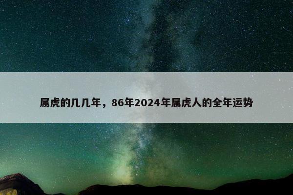 属虎的几几年，86年2024年属虎人的全年运势