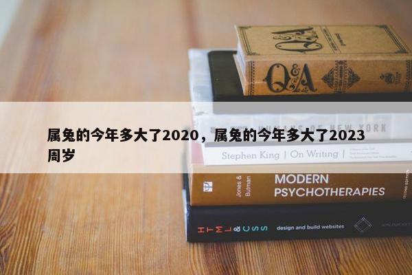 属兔的今年多大了2020，属兔的今年多大了2023周岁