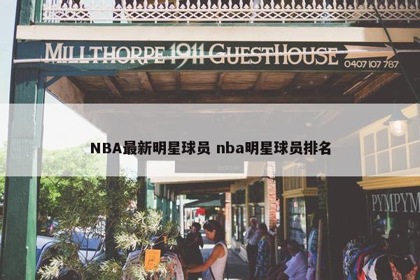 NBA最新明星球员 nba明星球员排名