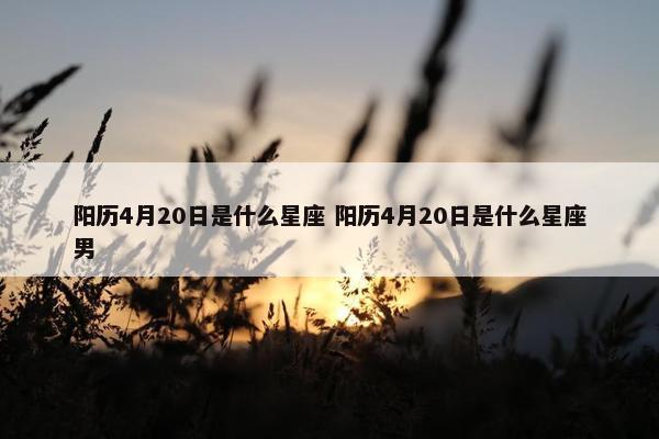 阳历4月20日是什么星座 阳历4月20日是什么星座男