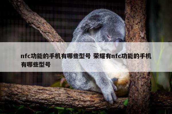 nfc功能的手机有哪些型号 荣耀有nfc功能的手机有哪些型号