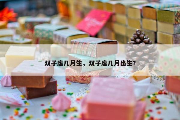 双子座几月生，双子座几月出生?