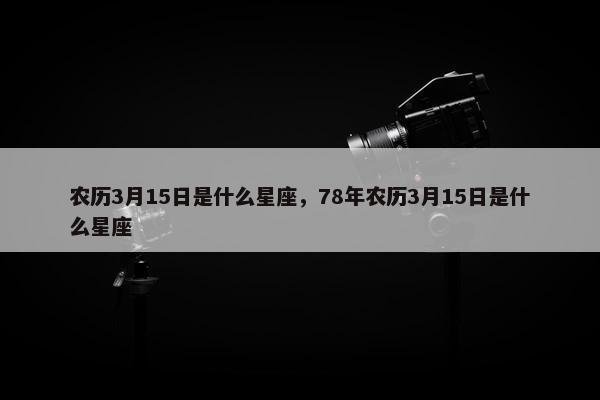 农历3月15日是什么星座，78年农历3月15日是什么星座