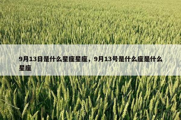 9月13日是什么星座星座，9月13号是什么座是什么星座