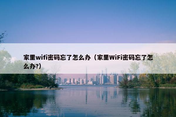 家里wifi密码忘了怎么办（家里WiFi密码忘了怎么办?）